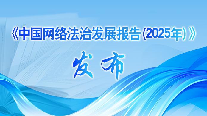 國家網(wǎng)信辦發(fā)布《中國網(wǎng)絡(luò)法治發(fā)展報告（2025年）》
